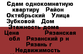 Сдам однокомнатную квартиру › Район ­ Октябрьский › Улица ­ Зубковой › Дом ­ 17/2 › Этажность дома ­ 9 › Цена ­ 10 000 - Рязанская обл., Рязанский р-н, Рязань г. Недвижимость » Квартиры аренда   